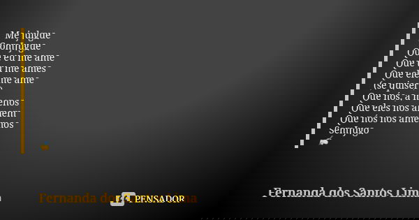 Me julgue ComJugue Que eu me ame Que tu me ames Que ele me ame (se quiser) Que nós, a menos Que eles nos amem Que nós nos amemos SemJugo ✍... Frase de Fernanda dos Santos Lima.