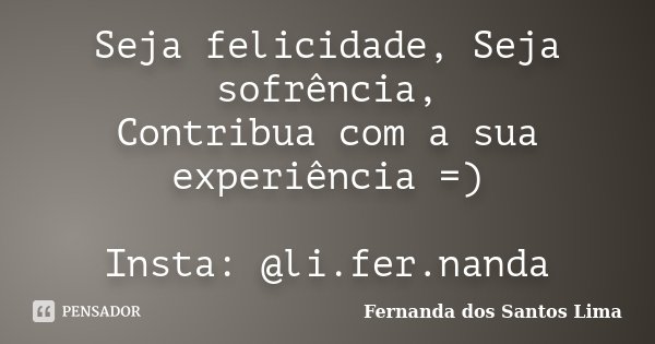 Seja felicidade, Seja sofrência, Contribua com a sua experiência =) Insta: @li.fer.nanda... Frase de Fernanda dos Santos Lima.