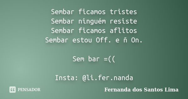 Sembar ficamos tristes Sembar ninguém resiste Sembar ficamos aflitos Sembar estou Off. e ñ On. Sem bar =(( Insta: @li.fer.nanda... Frase de Fernanda dos Santos Lima.