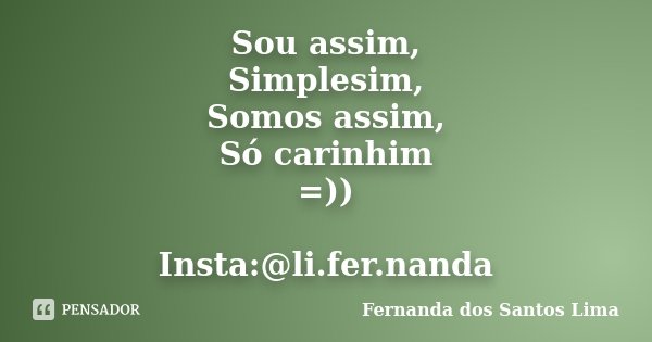 Sou assim, Simplesim, Somos assim, Só carinhim =)) Insta:@li.fer.nanda... Frase de Fernanda dos Santos Lima.