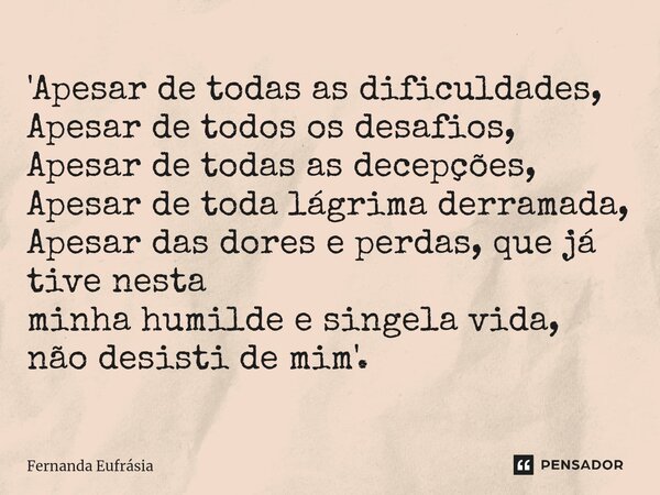 ⁠'Apesar de todas as dificuldades, Apesar de todos os desafios, Apesar de todas as decepções, Apesar de toda lágrima derramada, Apesar das dores e perdas, que j... Frase de Fernanda Eufrásia.