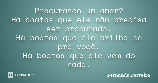 Procurando um amor? Há boatos que ele não precisa ser procurado. Há boatos que ele brilha só pra você. Há boatos que ele vem do nada.... Frase de Fernanda Ferreira.