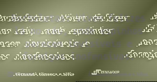 Borboletas: Vivem felizes lá no céu, onde espinhos parecem invisíveis e formigas inofensivas.... Frase de Fernanda Fonseca e Silva..
