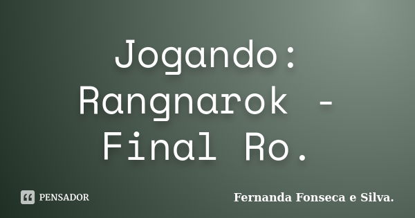 Jogando: Rangnarok - Final Ro.... Frase de Fernanda Fonseca e Silva..