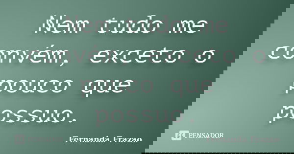 Nem tudo me convém, exceto o pouco que possuo.... Frase de Fernanda Frazao.