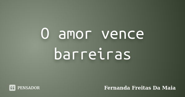 O amor vence barreiras... Frase de Fernanda Freitas Da Maia.