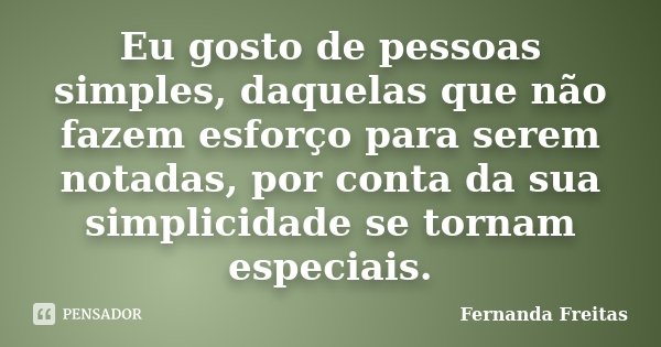 Eu gosto de pessoas simples, daquelas que não fazem esforço para serem notadas, por conta da sua simplicidade se tornam especiais.... Frase de Fernanda Freitas.