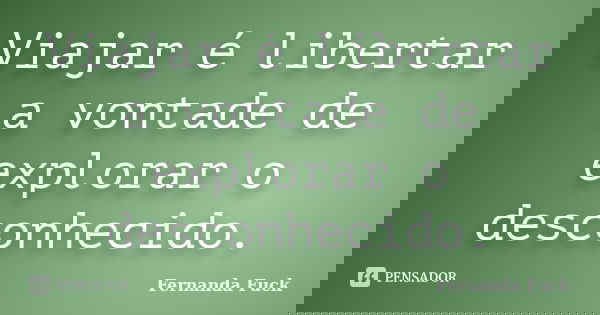 Viajar é libertar a vontade de explorar o desconhecido.... Frase de Fernanda Fuck.
