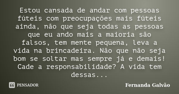 Estou cansada de andar com pessoas fúteis com preocupações mais fúteis ainda, não que seja todas as pessoas que eu ando mais a maioria são falsos, tem mente peq... Frase de Fernanda Galvão.