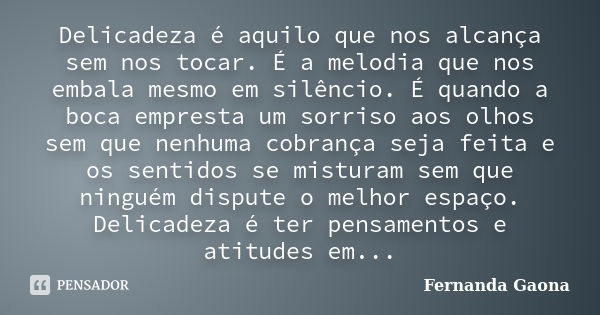 Delicadeza é aquilo que nos alcança sem nos tocar. É a melodia que nos embala mesmo em silêncio. É quando a boca empresta um sorriso aos olhos sem que nenhuma c... Frase de Fernanda Gaona.