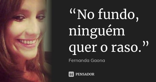“No fundo, ninguém quer o raso.”... Frase de Fernanda Gaona.