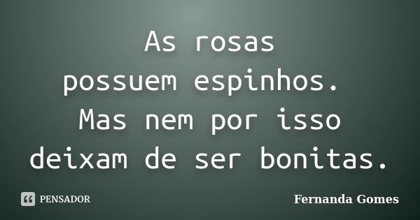 As rosas possuem espinhos. Mas nem por isso deixam de ser bonitas.... Frase de Fernanda Gomes.