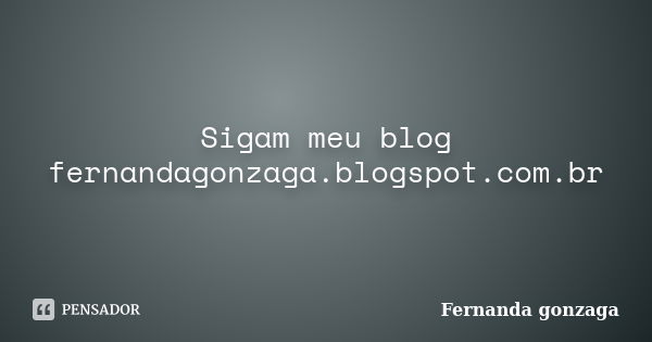 Sigam meu blog fernandagonzaga.blogspot.com.br... Frase de Fernanda gonzaga.