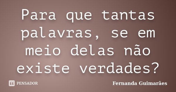 Para que tantas palavras, se em meio delas não existe verdades?... Frase de Fernanda Guimarães.