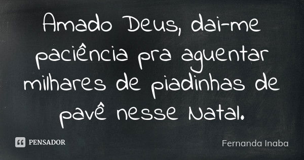 Amado Deus, dai-me paciência pra aguentar milhares de piadinhas de pavê nesse Natal.... Frase de Fernanda Inaba.