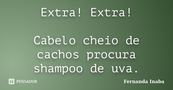 Extra! Extra! Cabelo cheio de cachos procura shampoo de uva.... Frase de Fernanda Inaba.