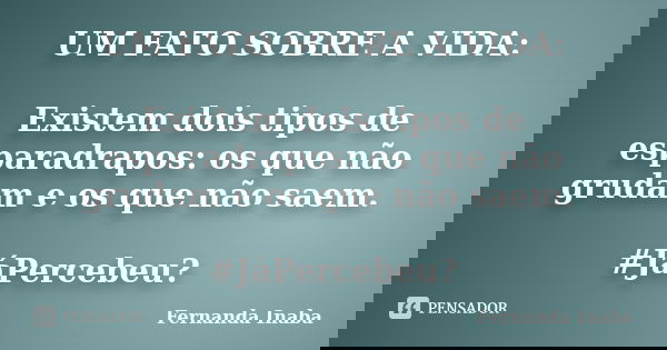 UM FATO SOBRE A VIDA: Existem dois tipos de esparadrapos: os que não grudam e os que não saem. #JáPercebeu?... Frase de Fernanda Inaba.