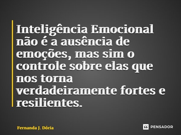 ⁠Inteligência Emocional não é a ausência de emoções, mas sim o controle sobre elas que nos torna verdadeiramente fortes e resilientes.... Frase de Fernanda J. Dória.