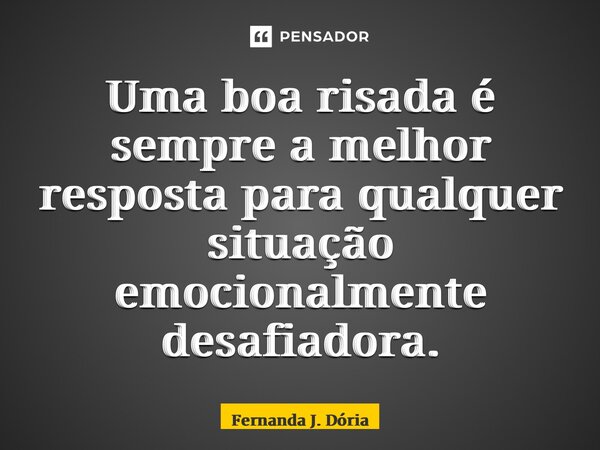 ⁠Uma boa risada é sempre a melhor resposta para qualquer situação emocionalmente desafiadora.... Frase de Fernanda J. Dória.