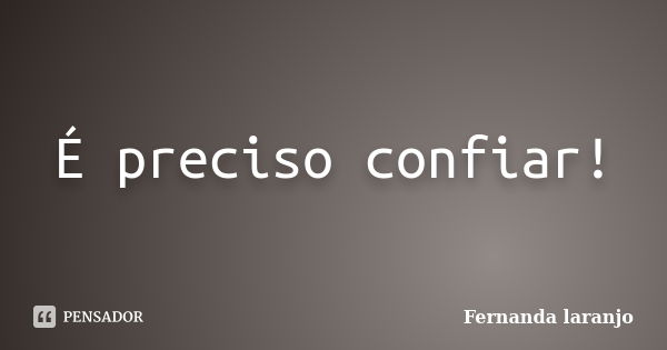 É preciso confiar!... Frase de Fernanda Laranjo.