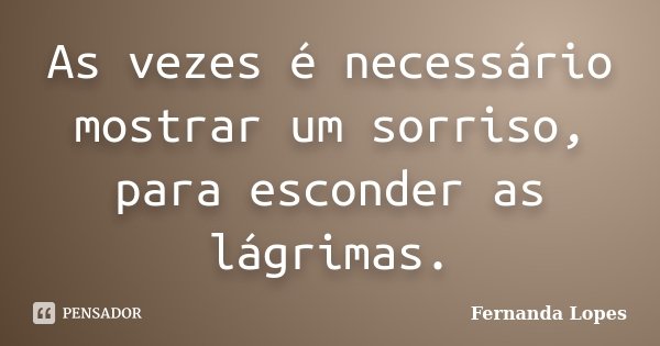 As vezes é necessário mostrar um sorriso, para esconder as lágrimas.... Frase de Fernanda Lopes.