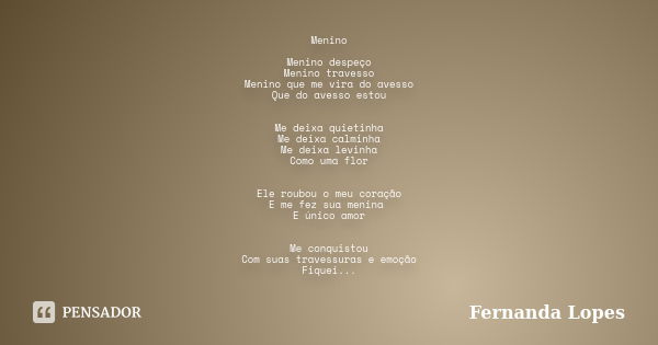 Menino Menino despeço Menino travesso Menino que me vira do avesso Que do avesso estou Me deixa quietinha Me deixa calminha Me deixa levinha Como uma flor Ele r... Frase de Fernanda Lopes.