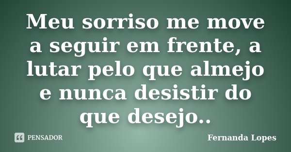 Meu sorriso me move a seguir em frente, a lutar pelo que almejo e nunca desistir do que desejo..... Frase de Fernanda Lopes.