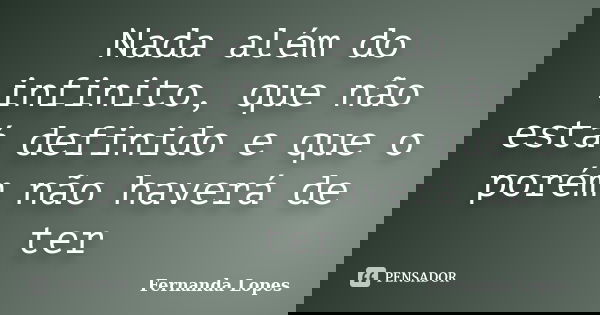 Nada além do infinito, que não está definido e que o porém não haverá de ter... Frase de Fernanda Lopes.