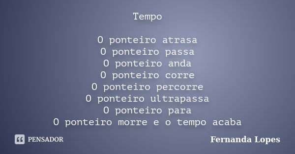 Tempo O ponteiro atrasa O ponteiro passa O ponteiro anda O ponteiro corre O ponteiro percorre O ponteiro ultrapassa O ponteiro para O ponteiro morre e o tempo a... Frase de Fernanda Lopes.