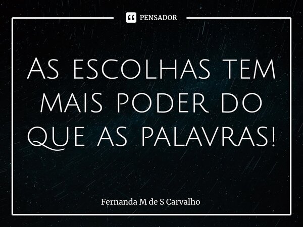 ⁠As escolhas tem mais poder do que as palavras!... Frase de Fernanda M de S Carvalho.