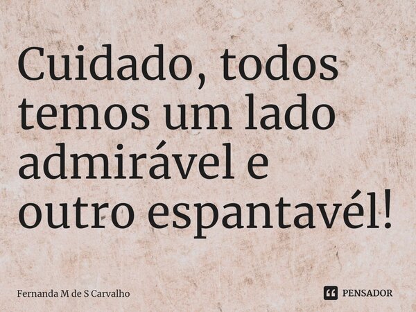 ⁠Cuidado, todos temos um lado admirável e outro espantavél!... Frase de Fernanda M de S Carvalho.