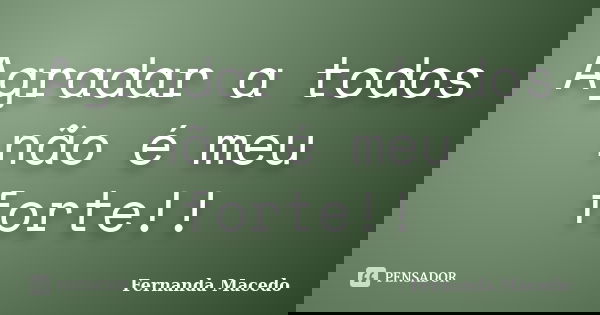 Agradar a todos não é meu forte!!... Frase de Fernanda Macedo.