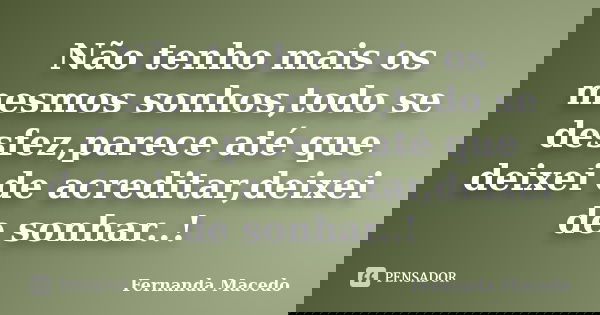 Não tenho mais os mesmos sonhos,todo se desfez,parece até que deixei de acreditar,deixei de sonhar..!... Frase de Fernanda Macedo.