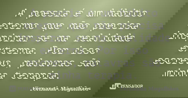 A poesia é um hábito eterno que não precisa inspirar se na realidade externa. Por isso escrevo, palavras são minha terapia.... Frase de Fernanda Magalhaes.