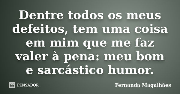 Dentre todos os meus defeitos, tem uma coisa em mim que me faz valer à pena: meu bom e sarcástico humor.... Frase de Fernanda Magalhaes.