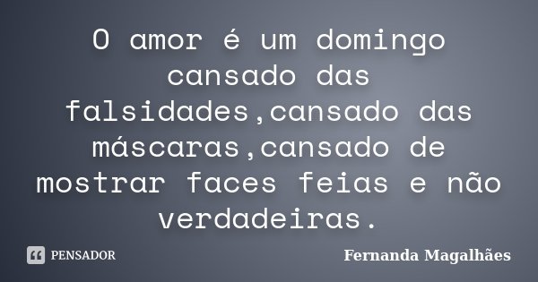 O amor é um domingo cansado das falsidades,cansado das máscaras,cansado de mostrar faces feias e não verdadeiras.... Frase de Fernanda Magalhaes.