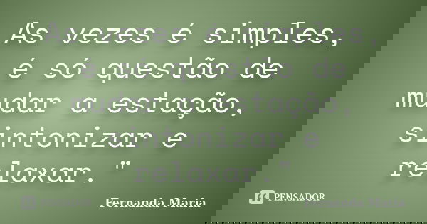 As vezes é simples, é só questão de mudar a estação, sintonizar e relaxar."... Frase de Fernanda Maria.