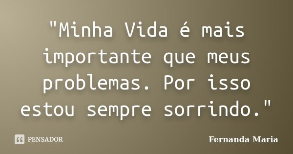 "Minha Vida é mais importante que meus problemas. Por isso estou sempre sorrindo."... Frase de Fernanda Maria.