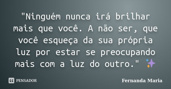 "Ninguém nunca irá brilhar mais que você. A não ser, que você esqueça da sua própria luz por estar se preocupando mais com a luz do outro." ✨... Frase de Fernanda Maria.