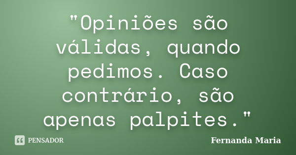 "Opiniões são válidas, quando pedimos. Caso contrário, são apenas palpites."... Frase de Fernanda Maria.