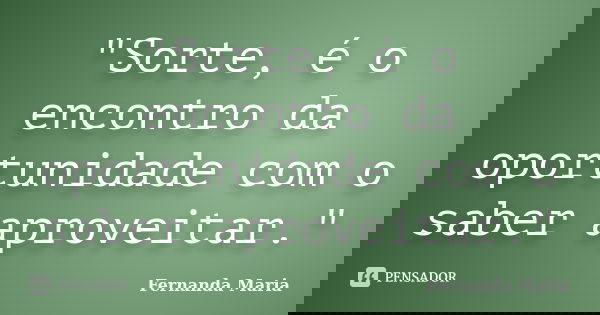 "Sorte, é o encontro da oportunidade com o saber aproveitar."... Frase de Fernanda Maria.
