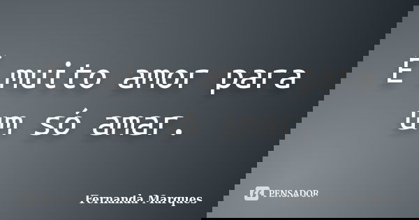 É muito amor para um só amar.... Frase de Fernanda Marques.