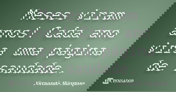 Meses viram anos! Cada ano vira uma página de saudade.... Frase de Fernanda Marques.