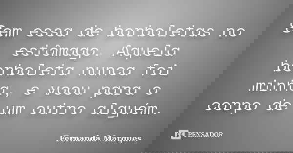 Sem essa de borboletas no estômago. Aquela borboleta nunca foi minha, e voou para o corpo de um outro alguém.... Frase de Fernanda Marques.