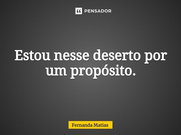⁠Estou nesse deserto por um propósito.... Frase de Fernanda Matias.