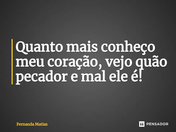 ⁠Quanto mais conheço meu coração, vejo quão pecador e mal ele é!... Frase de Fernanda Matias.