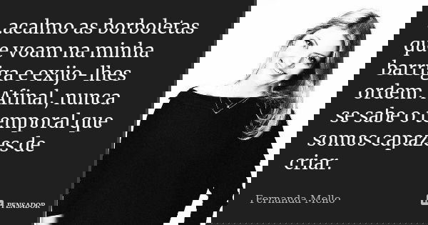 ..acalmo as borboletas que voam na minha barriga e exijo-lhes ordem. Afinal, nunca se sabe o temporal que somos capazes de criar.... Frase de Fernanda Mello.