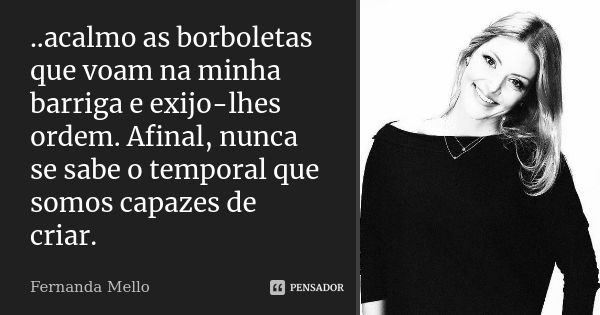 ..acalmo as borboletas que voam na minha barriga e exijo-lhes ordem. Afinal, nunca se sabe o temporal que somos capazes de criar.... Frase de Fernanda Mello.