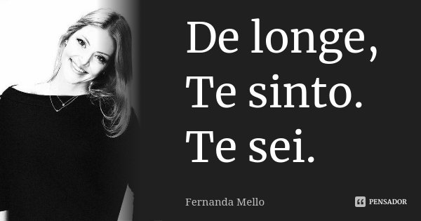 De longe, Te sinto. Te sei.... Frase de Fernanda Mello.