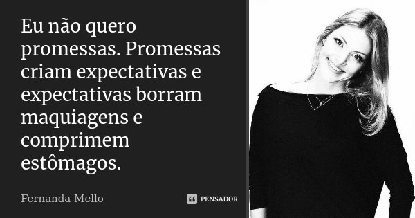 Eu não quero promessas. Promessas criam expectativas e expectativas borram maquiagens e comprimem estômagos.... Frase de Fernanda Mello.